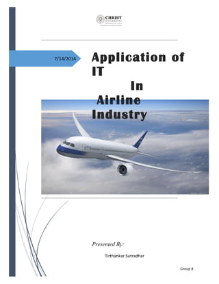 7/14/2014 
Application of 
IT 
Group 8 
In 
Airline 
Industry 
Presented By: 
Tirthankar Sutradhar 
 