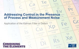 Addressing Control in the Presence
of Process and Measurement Noise
Application of the Kalman Filter in DeltaV
 