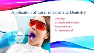 Application of Laser in Cosmetic Dentistry
Done by:-
Dr. Sarah Abd Al-Salam
Supervised by:-
Dr. Asseel yousif
 