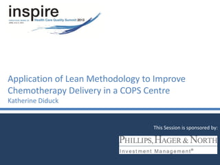 Application of Lean Methodology to Improve
Chemotherapy Delivery in a COPS Centre
Katherine Diduck
This Session is sponsored by:
 