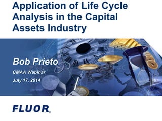Application of Life Cycle
Analysis in the Capital
Assets Industry
Bob Prieto
CMAA Webinar
July 17, 2014
 