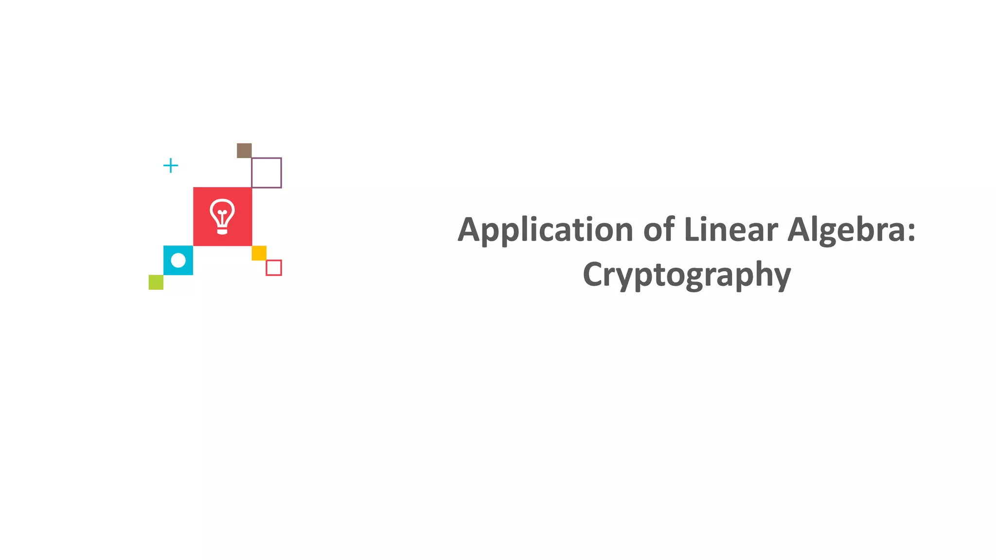 Application of Linear Algebra:
Cryptography
 