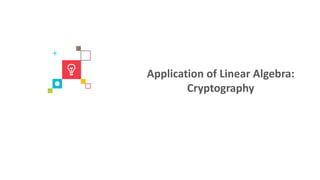 Application of Linear Algebra:
Cryptography
 