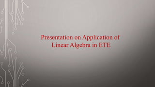 Presentation on Application of
Linear Algebra in ETE
 