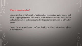 What is Linear Algebra?
Linear Algebra is the branch of mathematics concerning vector spaces and
linear mappings between s...