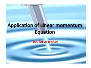 Application of Linear momentum
            Equation
          Jet force meter
 