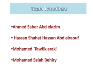 •Ahmed Saber Abd elazim

• Hassan Shahat Hassan Abd elraouf

•Mohamed Tawfik araki

•Mohamed Salah Behiry
 