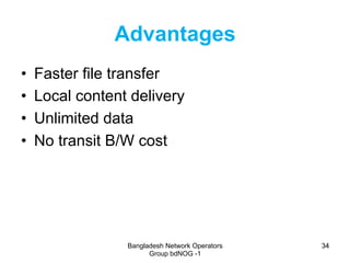 Bangladesh Network Operators
Group bdNOG -1
3434
Advantages
•  Faster file transfer
•  Local content delivery
•  Unlimited...
