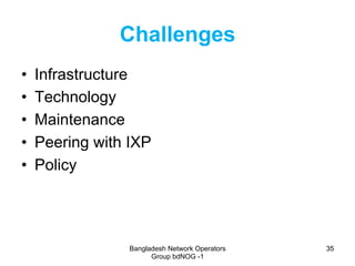 Bangladesh Network Operators
Group bdNOG -1
3535
Challenges
•  Infrastructure
•  Technology
•  Maintenance
•  Peering with...