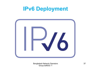 Bangladesh Network Operators
Group bdNOG -1
3737
IPv6 Deployment
 