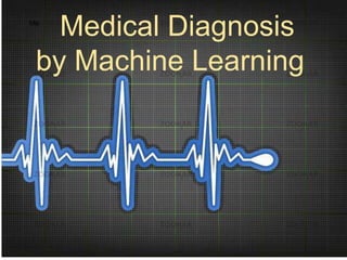 Me
     Machine learning for
     Medical Diagnosis
     Medical Diagnosis
 by Machine Learning
 