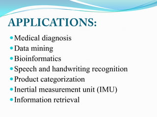  Medical diagnosis
 Data mining
 Bioinformatics
 Speech and handwriting recognition
 Product categorization
 Inertial measurement unit (IMU)
 Information retrieval
 