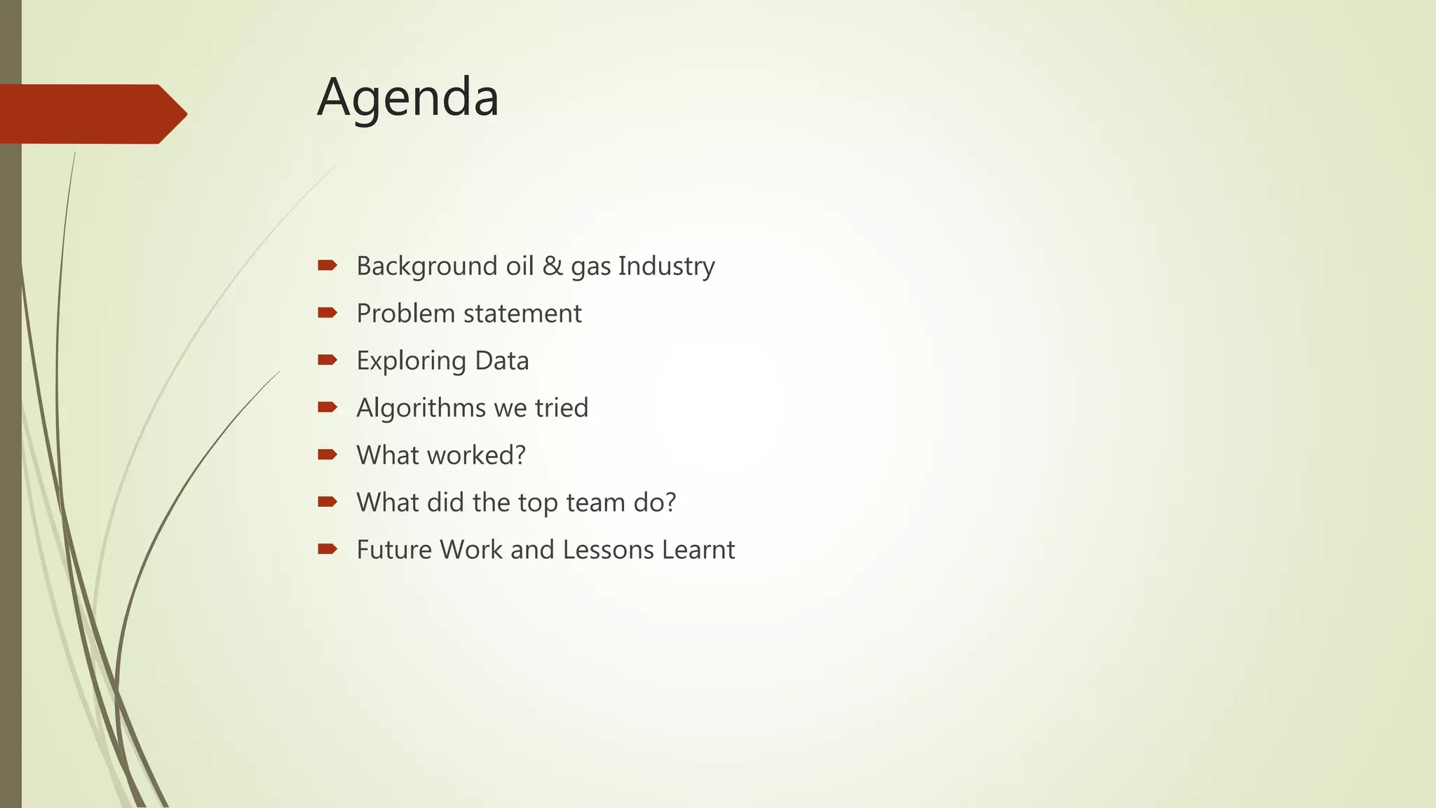 Agenda
 Background oil & gas Industry
 Problem statement
 Exploring Data
 Algorithms we tried
 What worked?
 What did the top team do?
 Future Work and Lessons Learnt
 