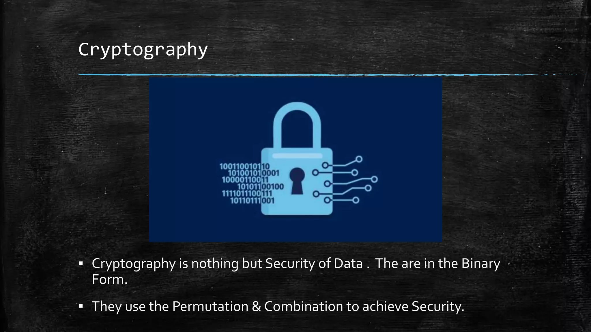 Cryptography
▪ Cryptography is nothing but Security of Data . The are in the Binary
Form.
▪ They use the Permutation & Combination to achieve Security.
 