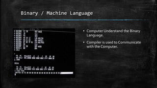 Binary / Machine Language
▪ Computer Understand the Binary
Language.
▪ Compiler is used to Communicate
with the Computer.
 