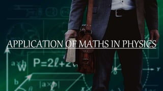APPLICATION OF MATHS IN PHYSICS
 