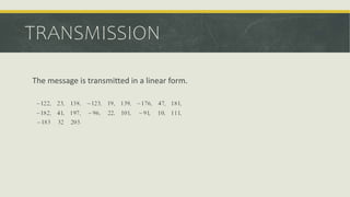 TRANSMISSION
The message is transmitted in a linear form.
 