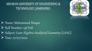  Name: Mohammad Waqas
 Roll Number: 19CH18
 Subject: Liner Algebra Analytical Geometry (LAAG)
 Date: 27/07/2020
1
 
