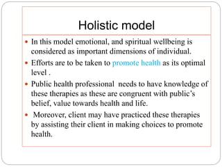 Holistic model
 In this model emotional, and spiritual wellbeing is
considered as important dimensions of individual.
 E...