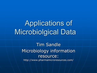 Applications of
Microbiolgical Data
Tim Sandle
Microbiology information
resource:
http://www.pharmamicroresources.com/
 