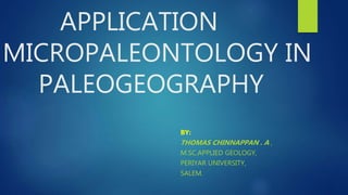 APPLICATION
MICROPALEONTOLOGY IN
PALEOGEOGRAPHY
BY:
THOMAS CHINNAPPAN . A ,
M.SC.APPLIED GEOLOGY,
PERIYAR UNIVERSITY,
SALEM.
 