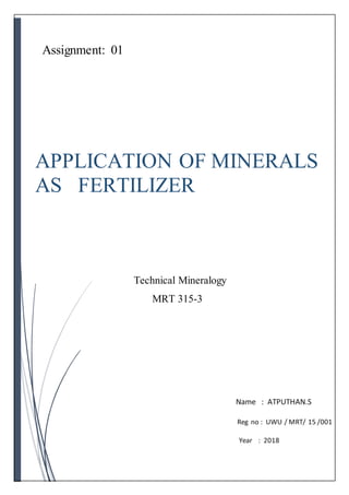 Assignment: 01
APPLICATION OF MINERALS
AS FERTILIZER
Name : ATPUTHAN.S
Reg no : UWU / MRT/ 15 /001
Year : 2018
Technical Mineralogy
MRT 315-3
 