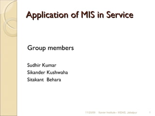 Application of MIS in Service  ,[object Object],[object Object],[object Object],[object Object],11/20/09 Xavier Institute - XIDAS, Jabalpur 