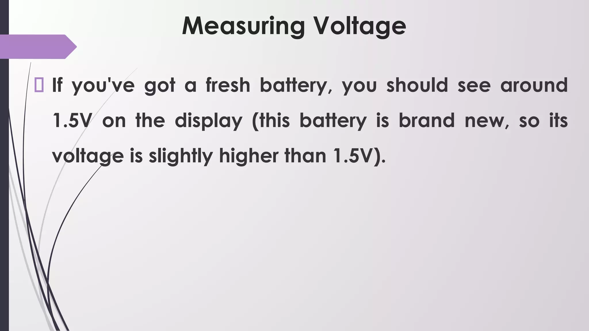 Measuring Voltage
If you've got a fresh battery, you should see around
1.5V on the display (this battery is brand new, so its
voltage is slightly higher than 1.5V).
 