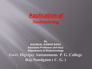 Nanobiotechnology
Application of
By
KAUSHAL KUMAR SAHU
Assistant Professor (Ad Hoc)
Department of Biotechnology
Govt. Digvijay Autonomous P. G. College
Raj-Nandgaon ( C. G. )
 