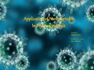 M.N.Jivani
Prepared by:
Malay N. Jivani
M. pHarm sem 2. (ceutics)
Sub : DDNDDS
Application of Nanoparticles
In Pharmaceuticals
 