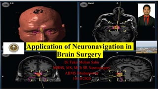 Application of Neuronavigation in
Brain Surgery
Dr Fakir Mohan Sahu
MBBS, MS, MCh SR Neurosurgery
AIIMS Bhubaneswar
10/10/2020
 