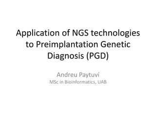 Application of NGS technologies to Preimplantation Genetic Diagnosis (PGD) 
Andreu Paytuví 
MSc in Bioinformatics, UAB  