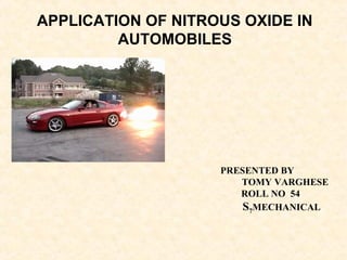 APPLICATION OF NITROUS OXIDE IN 
PRESENTED BY 
TOMY VARGHESE 
ROLL NO 54 
S7MECHANICAL 
AUTOMOBILES 
 