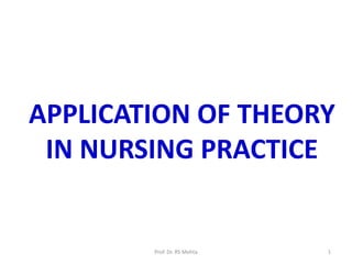 APPLICATION OF THEORY
IN NURSING PRACTICE
1Prof. Dr. RS Mehta
 