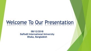 Welcome To Our Presentation
08/12/2018
Daffodil International University
Dhaka, Bangladesh
 