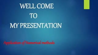 WELL COME
TO
MY PRESENTATION
Application of Numerical methods
 