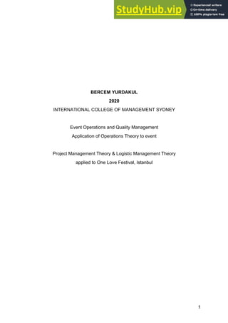 1
BERCEM YURDAKUL
2020
INTERNATIONAL COLLEGE OF MANAGEMENT SYDNEY
Event Operations and Quality Management
Application of Operations Theory to event
Project Management Theory & Logistic Management Theory
applied to One Love Festival, Istanbul
 