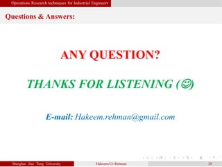 Operations Research techniques for Industrial Engineers
Shanghai Jiao Tong University Hakeem-Ur-Rehman 20
ANY QUESTION?
THANKS FOR LISTENING ()
Questions & Answers:
E-mail: Hakeem.rehman@gmail.com
 
