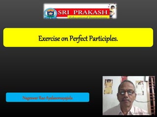 Exercise on Perfect Participles.
Nageswar Rao Ayalasomayajula
 