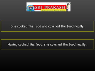 She cooked the food and covered the food neatly.
Having cooked the food, she covered the food neatly .
 
