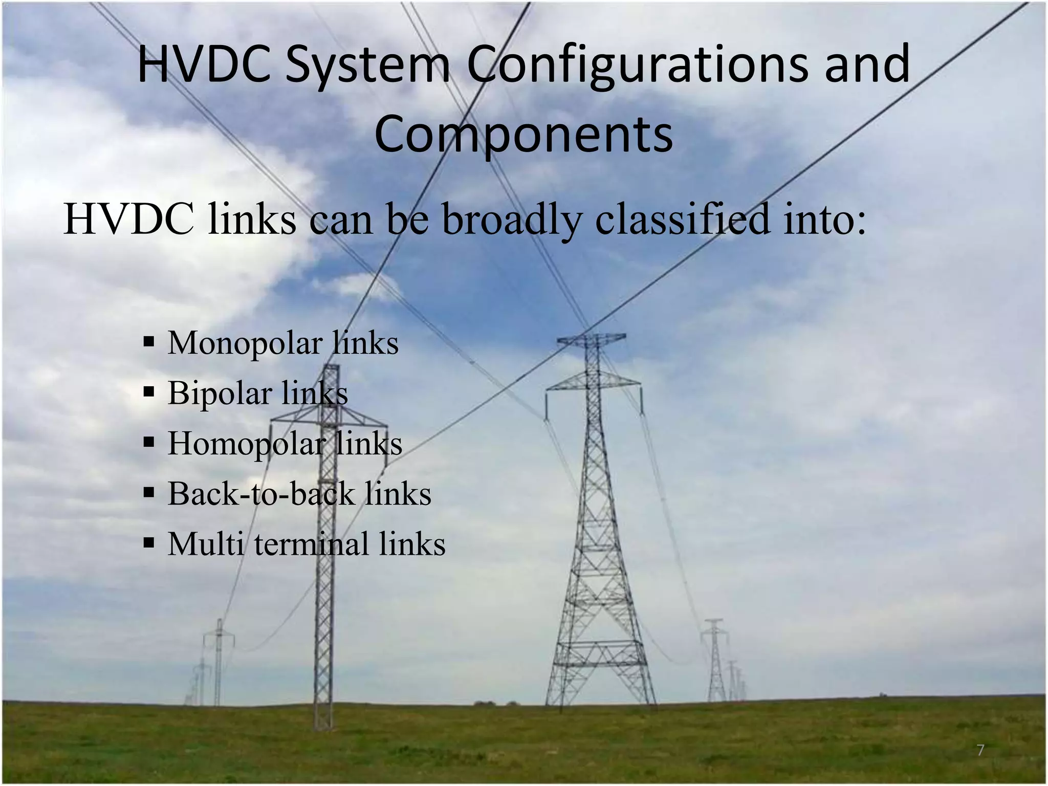 HVDC System Configurations and
Components
HVDC links can be broadly classified into:






Monopolar links
Bipolar links
Homopolar links
Back-to-back links
Multi terminal links

7

 