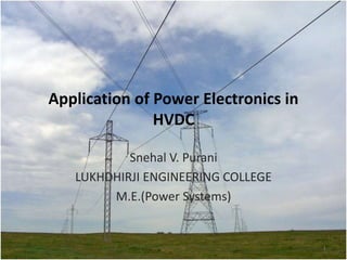 Application of Power Electronics in
HVDC
Snehal V. Purani
LUKHDHIRJI ENGINEERING COLLEGE
M.E.(Power Systems)

1

 