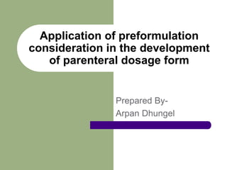 Prepared By-
Arpan Dhungel
Application of preformulation
consideration in the development
of parenteral dosage form
 