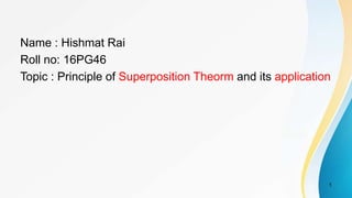 Name : Hishmat Rai
Roll no: 16PG46
Topic : Principle of Superposition Theorm and its application
1
 