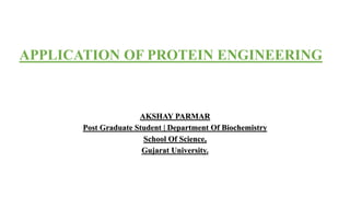 APPLICATION OF PROTEIN ENGINEERING
AKSHAY PARMAR
Post Graduate Student | Department Of Biochemistry
School Of Science,
Gujarat University.
 