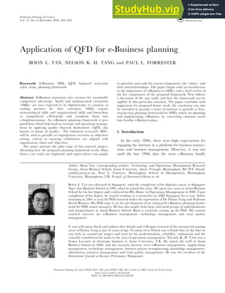 Production Planning & Control,
Vol. 15, No. 8, December 2004, 802–818
Application of QFD for e-Business planning
BOON L. TAN, NELSON K. H. TANG and PAUL L. FORRESTER
Keywords E-Business, SME, QFD, balanced scorecard,
value chain, planning framework
Abstract. E-Business represents new avenues for sustainable
competitive advantage. Small and medium-sized enterprises
(SMEs) are now expected to be digital-ready to continue as
trading partners for their customers. SMEs require
socio-technical skills and organizational skills and know-how
to comprehend e-Potentials and transform them into
e-Implementation. An e-Business planning framework is pro-
posed here which links both in strategic and operations manage-
ment by applying quality function deployment (QFD, also
known as house of quality). The balanced scorecard (BSC)
will be used to provide an organization overview to objectives
setting, critical in ensuring e-Initiatives are aligned with
organization vision and objectives.
The paper presents the pilot stage of this research project,
discussing how the proposed planning framework works. Data
from a case study are employed, and expert advice was sought
to prioritize and rank the system components (the ‘whats’) and
their interrelationships. The paper begins with an introduction
to the importance of e-Business to SMEs, and a brief review of
the key components of the proposed framework. Next follows
a discussion of the case study and how the framework can be
applied in this particular situation. The paper concludes with
suggestions for proposed future work; the conclusion can also
be extended to provide a series of matrices to provide a clear,
step-by-step planning framework for SMEs which are planning
and implementing e-Business, by converting customer needs
into feasible e-Business plans.
1. Introduction
In the early 1990s, there were high expectations for
engaging the internet as a platform for business transac-
tions and business management. However, it was not
until the late 1990s that the term e-Business ﬁnally
Authors: Boon Tan (corresponding author), Technology and Operations Management Research
Group, Aston Business School, Aston University, Aston Triangle, Birmingham, B4 7ET. Email:
tanbl@aston.ac.uk. Paul L. Forrester, Birmingham School of Management, Birmingham
University, Birmingham, UK. E-mail: p.l.forrester@bham.ac.uk
BOON. L. TAN was educated in Singapore, until the completion of his diploma course at Singapore
Ngee Ann Business School in 1996, when he joined the army. He spent two years at Aston Business
School for his ﬁrst degree and conferred his BSc(Hons) in Operations Management in 2000. Upon
completion of his degree, he started working as a researcher in AMI Singapore for a year, before
returning in 2001 to start his PhD research under the supervision of Dr Nelson Tang and Professor
David Bennett. His PhD topic is on the development of an integrated e-Business planning frame-
work for SME senior managers. He has also taught both large and small groups of undergraduates
and postgraduates in Aston Business School. Boon is currently writing up his PhD. His current
research interests are e-Business management, technology management and total quality
management.
It was with great shock and sadness that friends and colleagues learned of the unexpected passing
away of Nelson Tang at just 41 years of age. To many of us Nelson was a friend who, in the time he
was with us, earned our respect and trust for his professionalism, reliability, enthusiasm and the
valuable contribution he made in the area of operations management. NELSON, K. H. TANG was a
Senior Lecturer of electronic business at Aston University, UK. He joined the staﬀ of Aston
Business School in 2000, and his research interests were e-Business management, supply-chain
management, technology management, business process re-engineering, knowledge management,
information resources management and total quality management. He was the co-editor of the
International Journal of Business Performance Management.
Production Planning & Control ISSN 0953–7287 print/ISSN 1366–5871 online # 2004 Taylor & Francis Ltd
http://www.tandf.co.uk/journals
DOI: 10.1080/09537280412331309190
 