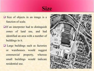 Size
 Size of objects in an image is a
function of scale.
If an interpreter had to distinguish
zones of land use, and ha...