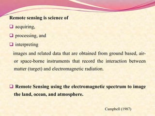 Remote sensing is science of
 acquiring,
 processing, and
 interpreting
images and related data that are obtained from ...