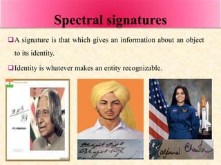 Spectral signatures
A signature is that which gives an information about an object
to its identity.
Identity is whatever...