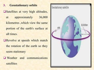 3. Geostationary orbits
Satellites at very high altitudes,
at approximately 36,000
kilometres ,which view the same
portio...